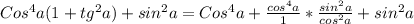 Cos^4a(1+tg^2a) + sin^2a = Cos^4a + \frac{cos^4a}{1} * \frac{sin^2a}{cos^2a} + sin^2a