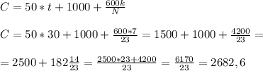 \\ C=50*t+1000 + \frac{600k}{N} \\ &#10; \\ C=50*30+1000+\frac{600*7}{23} =1500+1000+ \frac{4200}{23} = \\ &#10; \\ =2500+182 \frac{14}{23} = \frac{2500*23+4200}{23} = \frac{6170}{23} = 2682,6 \\