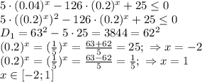 5\cdot(0.04)^x-126\cdot(0.2)^x+25 \leq 0&#10;\\\&#10;5\cdot((0.2)^x)^2-126\cdot(0.2)^x+25 \leq 0&#10;\\\&#10;D_1=63^2-5\cdot25=3844=62^2&#10;\\\&#10;(0.2)^x=( \frac{1}{5} )^x= \frac{63+62}{5} =25;\ \Rightarrow x=-2&#10;\\\&#10;(0.2)^x=( \frac{1}{5} )^x= \frac{63-62}{5}= \frac{1}{5} ;\ \Rightarrow x=1&#10;\\\&#10;x\in[-2; 1]