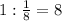 1: \frac{1}{8} =8