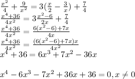 \frac{x^2}{4}+\frac{9}{x^2}=3(\frac{x}{2}-\frac{3}{x})+\frac{7}{4} \\ \frac{x^4 + 36}{4 x^2}=3 \frac{x^2-6}{2x}+\frac{7}{4} \\ \frac{x^4 + 36}{4 x^2}=\frac{6(x^2-6) + 7x}{4x}\\ \frac{x^4 + 36}{4 x^2}=\frac{(6(x^2-6) + 7x)x}{4x^2}\\ x^4 + 36 = 6x^3+7x^2-36x\\ \\x^4-6x^3-7x^2+36x+36= 0, x \neq0