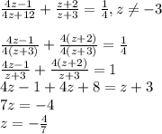 \frac{4z-1}{4z+12} + \frac{z+2}{z+3} = \frac{1}{4}, z \neq -3 \\ \\ \frac{4z-1}{4(z+3)} + \frac{4(z+2)}{4(z+3)} = \frac{1}{4}\\ \frac{4z-1}{z+3} + \frac{4(z+2)}{z+3} = 1\\ 4z-1 + 4z +8 = z+3 \\ 7z = -4 \\ z = - \frac{4}{7}
