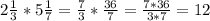 2 \frac{1}{3} *5 \frac{1}{7} = \frac{7}{3} * \frac{36}{7} = \frac{7*36}{3*7} =12