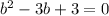 b^2-3b+3=0