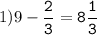 1)9-\tt\displaystyle\frac{2}{3}=8\frac{1}{3}