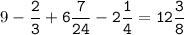 9-\tt\displaystyle\frac{2}{3}+6\frac{7}{24}-2\frac{1}{4}=12\frac{3}{8}