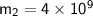 \mathsf{m_{2}=4\times10^{9}}