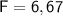 \mathsf{F=6,67}