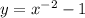 y= x^{-2}-1&#10;