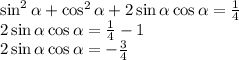 \sin^2 \alpha +\cos^2 \alpha +2\sin \alpha \cos \alpha = \frac{1}{4} \\2\sin \alpha \cos \alpha =\frac{1}{4} -1 \\ 2\sin \alpha \cos \alpha =- \frac{3}{4}