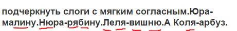 Подчеркнуть слоги с мягким согласным.юра-малину.нюра-рябину.леля-вишню.а коля-арбуз.