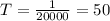 T=\frac{1}{20 000} = 50