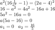 a^2(16 \frac{1}{a^2}-1 )=(2a-4)^2 \\ 16-a^2=4a^2-16a+16 \\ 5a^2-16a=0 \\ a(5a-16)=0 \\ a_1=0\,\,\,\,\, a_2= \frac{16}{5}