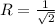 R=\frac{1}{\sqrt{2}}