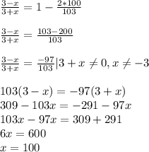 \frac{3-x}{3+x}=1- \frac{2*100}{103}\\\\ \frac{3-x}{3+x}= \frac{103-200}{103}\\\\ \frac{3-x}{3+x}= \frac{-97}{103}|3+x \neq 0, x \neq -3\\\\103(3-x)=-97(3+x)\\309-103x=-291-97x\\103x-97x=309+291\\6x=600\\x=100