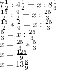 7 \frac{1}{2} :4 \frac{1}{2} =x:8 \frac{1}{3} \\ \frac{15}{2} : \frac{9}{2} =x: \frac{25}{3} \\ \frac{15}{2} * \frac{2}{9} =x: \frac{25}{3} \\ \frac{5}{3} =x: \frac{25}{3} \\ x= \frac{25}{3} * \frac{5}{3} \\ x= \frac{125}{9} \\ x=13 \frac{8}{9}