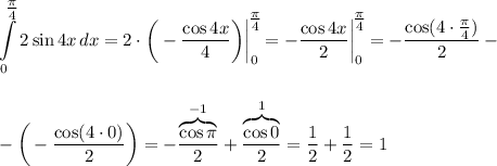 \displaystyle \int\limits^\big{\frac{\pi}{4}}_02\sin4x\,dx=2\cdot\bigg(-\dfrac{\cos4x}{4}\bigg)\bigg|^\big{\frac{\pi}{4}}_0=-\dfrac{\cos4x}{2}\bigg|^\big{\frac{\pi}{4}}_0=-\dfrac{\cos(4\cdot\frac{\pi}{4})}{2}-\\ \\ \\ -\bigg(-\dfrac{\cos(4\cdot0)}{2}\bigg)=-\dfrac{\overbrace{\cos\pi}^{-1}}{2}+\dfrac{\overbrace{\cos0}^{1}}{2}=\dfrac{1}{2}+\dfrac{1}{2}=1