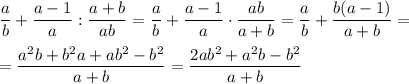 \displaystyle \dfrac{a}{b}\displaystyle + \frac{a-1}{a}: \frac{a+b}{ab}= \frac{a}{b}+ \frac{a-1}{a}\cdot \frac{ab}{a+b} = \frac{a}{b}+ \frac{b(a-1)}{a+b} =\\ \\ = \frac{a^2b+b^2a+ab^2-b^2}{a+b} = \frac{2ab^2+a^2b-b^2}{a+b}