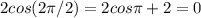 2cos (2 \pi /2) = 2cos \pi +2 =0