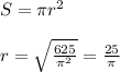 S= \pi r^2 \\ \\ r= \sqrt{ \frac{625}{ \pi ^2} } = \frac{25}{ \pi}