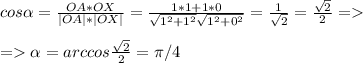 cos \alpha = \frac{OA*OX}{|OA|*|OX|}= \frac{1*1+1*0}{ \sqrt{1^2+1^2} \sqrt{1^2+0^2} }= \frac{1}{ \sqrt{2} }= \frac{ \sqrt{2} }{2} =\\\\= \alpha =arccos \frac{ \sqrt{2} }{2}= \pi /4