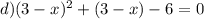 d) (3-x)^{2}+(3-x)-6=0