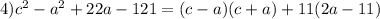 4)c^{2}-a^{2}+22a-121=(c-a)(c+a)+11(2a-11)