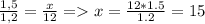 \frac{1,5}{1,2}= \frac{x}{12} = x = \frac{12*1.5}{1.2} =15