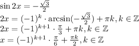 \sin 2x=- \frac{ \sqrt{3} }{2} \\ 2x=(-1)^k\cdot \arcsin(-\frac{ \sqrt{3} }{2})+ \pi k, k \in\mathbb{Z} \\ 2x=(-1)^{k+1}\cdot \frac{ \pi }{3} + \pi k, k \in\mathbb{Z} \\ x=(-1)^{k+1}\cdot \frac{ \pi }{6} + \frac{ \pi k}{2} , k \in \mathbb{Z}