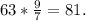 63* \frac{9}{7} =81.