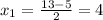 x_1= \frac{13-5}{2}=4