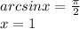 arcsinx= \frac{ \pi }{2} \\ x=1