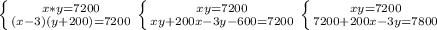 \left \{ {{x*y=7200} \atop {(x-3)(y+200)=7200}} \right. \left \{ {{xy=7200} \atop {xy+200x-3y-600=7200}} \right. \left \{ {{xy=7200} \atop {7200+200x-3y=7800}} \right.