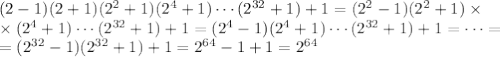 (2-1)(2+1)(2^2+1)(2^4+1)\cdots(2^{32}+1)+1=(2^2-1)(2^2+1)\times\\&#10;\times(2^4+1)\cdots(2^{32}+1)+1=(2^4-1)(2^4+1)\cdots(2^{32}+1)+1=\cdots=\\=(2^{32}-1)(2^{32}+1)+1=2^{64}-1+1=2^{64}