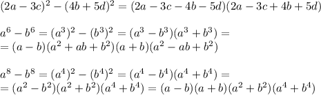 (2a - 3c)^2 - (4b + 5d)^2 = (2a - 3c - 4b - 5d)(2a - 3c + 4b + 5d) \\ \\ &#10; a^6 - b^6 = (a^3)^2 - (b^3)^2 = ( a^3 - b^3)( a^3 + b^3) = \\ &#10;=(a - b)(a^{2} + ab+ b^{2})(a + b)(a^{2} - ab+ b^{2}) \\ &#10; \\ &#10;a^8 - b^8 = (a^4)^2 - (b^4)^2 = (a^4 - b^4)( a^4 + b^4) = \\ &#10;= (a^2 - b^2)(a^2 + b^2)( a^4 + b^4) = (a - b)(a + b)(a^2 + b^2)( a^4 + b^4) \\ \\ &#10; &#10;