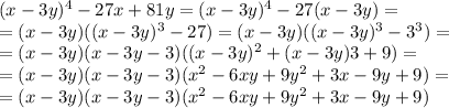 (x - 3y)^4 - 27x + 81y = (x - 3y)^4 - 27(x - 3y) = \\ &#10;=(x - 3y)( (x - 3y)^3 - 27)=(x - 3y)( (x - 3y)^3 - 3^3)= \\&#10;= (x - 3y)(x - 3y-3)( (x - 3y)^2 + (x - 3y)3+9)= \\ &#10;= (x - 3y)(x - 3y-3)( x^2 - 6xy+9y^2 + 3x - 9y+9)= \\ &#10;= (x - 3y)(x - 3y-3)( x^2 - 6xy+9y^2 + 3x - 9y+9)