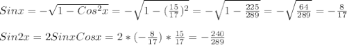 Sinx=-\sqrt{1-Cos^{2}x }=-\sqrt{1-(\frac{15}{17})^{2}}=-\sqrt{1-\frac{225}{289}}=-\sqrt{\frac{64}{289}}=-\frac{8}{17}\\\\Sin2x=2SinxCosx=2*(-\frac{8}{17})*\frac{15}{17} =-\frac{240}{289}