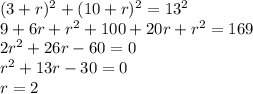 (3+r)^2+(10+r)^2=13^2 \\&#10;9+6r+r^2+100+20r+r^2=169\\ &#10; 2r^2+26r-60=0\\&#10; r^2+13r-30=0\\&#10; r=2\\&#10;