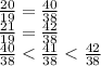 \frac{20}{19}= \frac{40}{38} \\ &#10; \frac{21}{19}= \frac{42}{38} \\&#10; \frac{40}{38} < \frac{41}{38} < \frac{42}{38}