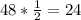 48* \frac{1}{2} =24