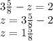 3 \frac{5}{8} -z=2 \\ z=3 \frac{5}{8} -2 \\ z=1 \frac{5}{8}