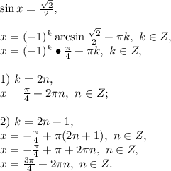 \sin x=\frac{\sqrt2}{2},\\\\x=(-1)^k\arcsin\frac{\sqrt2}{2}+\pi k,\ k\in Z,\\x=(-1)^k\bullet\frac{\pi}{4}+\pi k,\ k\in Z,\\\\1)\ k=2n,\\x=\frac{\pi}{4}+2\pi n,\ n\in Z;\\\\2)\ k=2n+1,\\x=-\frac{\pi}{4}+\pi(2n+1),\ n\in Z,\\x=-\frac{\pi}{4}+\pi+2\pi n,\ n\in Z,\\x=\frac{3\pi}{4}+2\pi n,\ n\in Z.