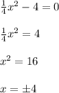 \frac{1}{4} x^{2} -4 =0 \\ \\ \frac{1}{4} x^{2} = 4 \\ \\ x^{2} = 16 \\ \\ x = \pm 4