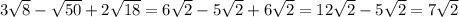 3 \sqrt{8}- \sqrt{50} + 2 \sqrt{18} = 6 \sqrt{2} - 5 \sqrt{2} +6 \sqrt{2} =12 \sqrt{2} -5 \sqrt{2} =7 \sqrt{2}