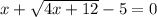 x+ \sqrt{4x+12} -5=0