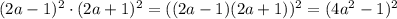 (2a-1)^2\cdot (2a+1)^2=((2a-1)(2a+1))^2=(4a^2-1)^2