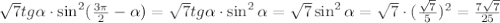 \sqrt{7} tg \alpha \cdot \sin ^2( \frac{3 \pi }{2} - \alpha )= \sqrt{7} tg \alpha \cdot \sin ^2 \alpha = \sqrt{7} \sin^2 \alpha = \sqrt{7} \cdot ( \frac{ \sqrt{7} }{5})^2 = \frac{7 \sqrt{7} }{25}