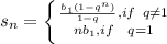 s_n= \left \{ {{ \frac{b_1(1-q^n)}{1-q},if\,\,\, q\neq 1} \atop {nb_1,if\,\,\,\ q=1}} \right.