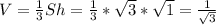 V= \frac{1}{3} Sh= \frac{1}{3} * \sqrt{3} *\sqrt{1} = \frac{1}{\sqrt{3}}