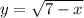 y= \sqrt{7-x}